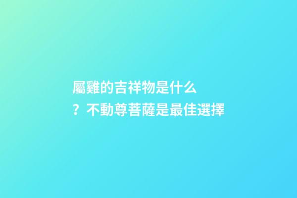 屬雞的吉祥物是什么？不動尊菩薩是最佳選擇